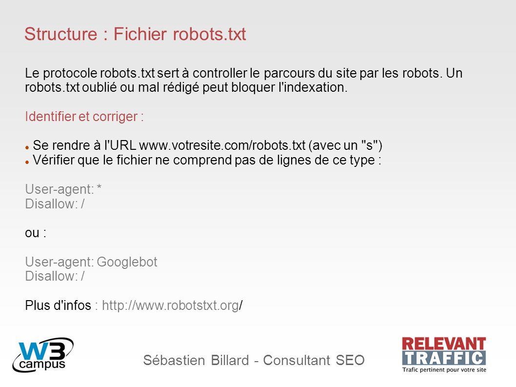 Sébastien Billard - Consultant SEO Structure : Fichier robots.txt Le protocole robots.txt sert à controller le parcours du site par les robots.