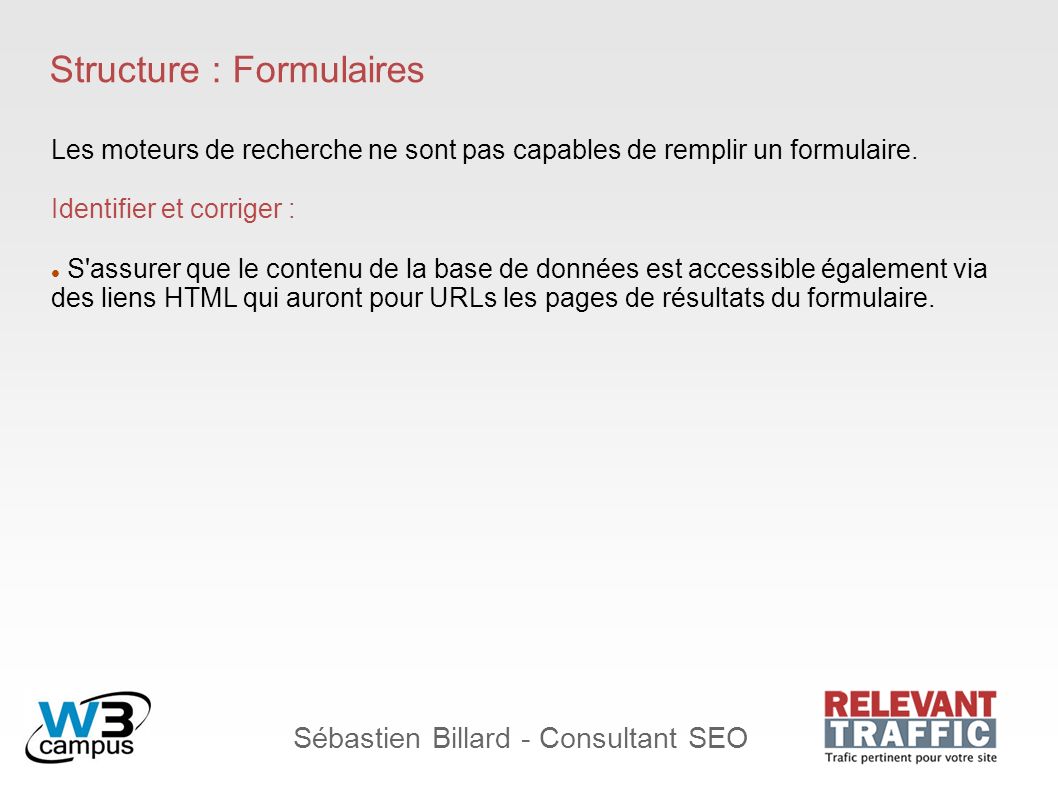Sébastien Billard - Consultant SEO Structure : Formulaires Les moteurs de recherche ne sont pas capables de remplir un formulaire.
