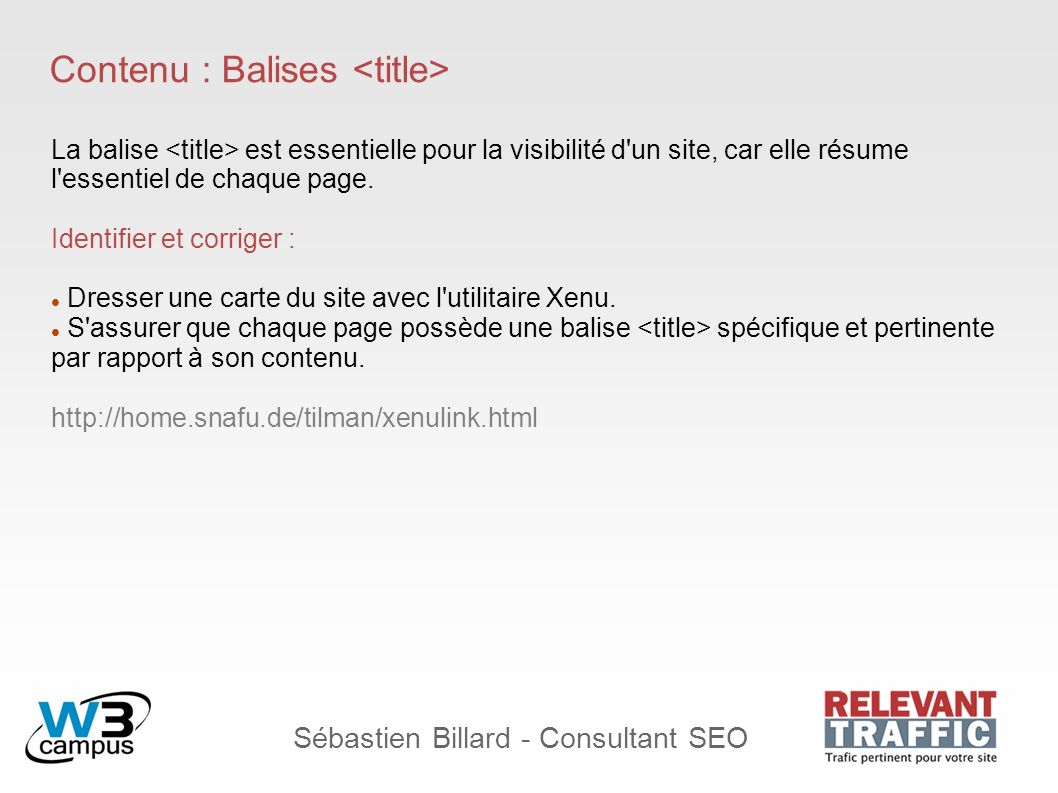 Sébastien Billard - Consultant SEO Contenu : Balises La balise est essentielle pour la visibilité d un site, car elle résume l essentiel de chaque page.