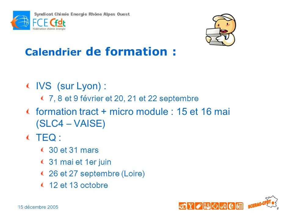 15 décembre 2005 Calendrier de formation : IVS (sur Lyon) : 7, 8 et 9 février et 20, 21 et 22 septembre formation tract + micro module : 15 et 16 mai (SLC4 – VAISE) TEQ : 30 et 31 mars 31 mai et 1er juin 26 et 27 septembre (Loire) 12 et 13 octobre