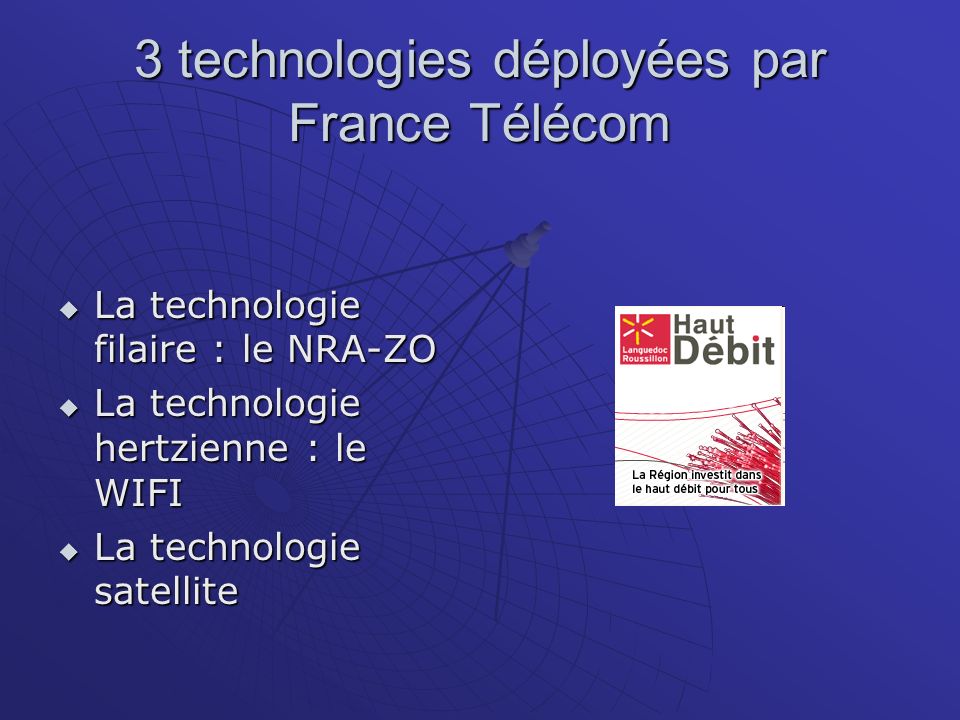 3 technologies déployées par France Télécom La technologie filaire : le NRA-ZO La technologie filaire : le NRA-ZO La technologie hertzienne : le WIFI La technologie hertzienne : le WIFI La technologie satellite La technologie satellite