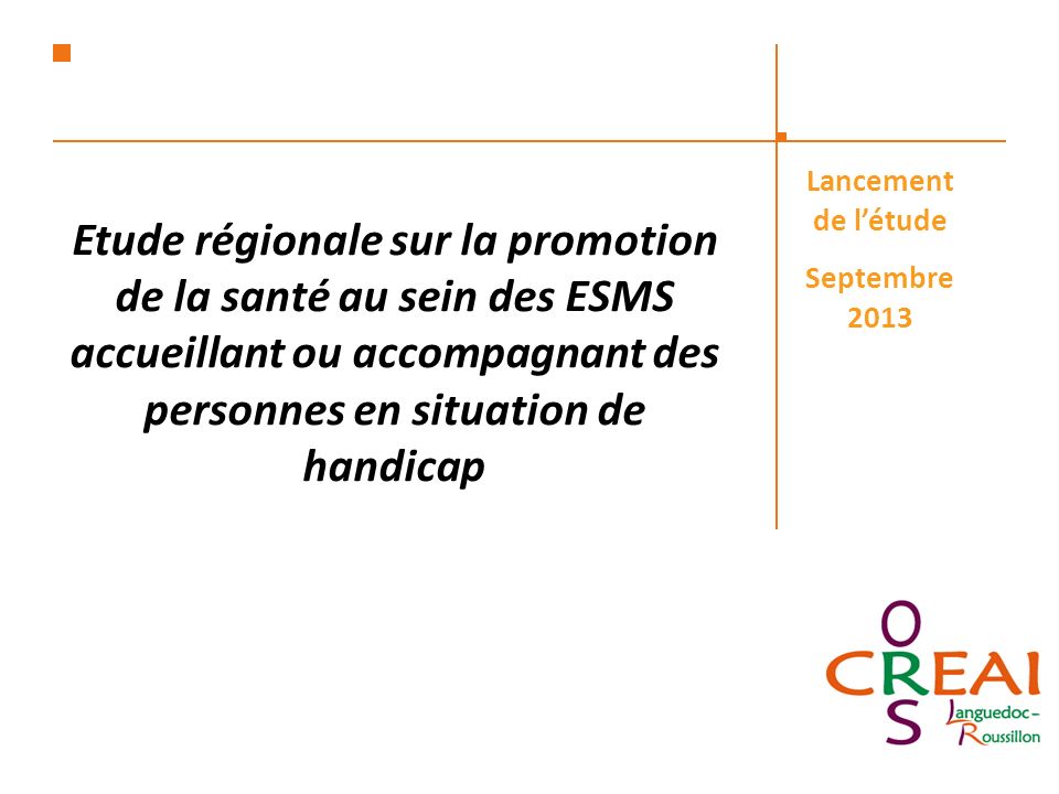Etude régionale sur la promotion de la santé au sein des ESMS accueillant ou accompagnant des personnes en situation de handicap Lancement de létude Septembre 2013