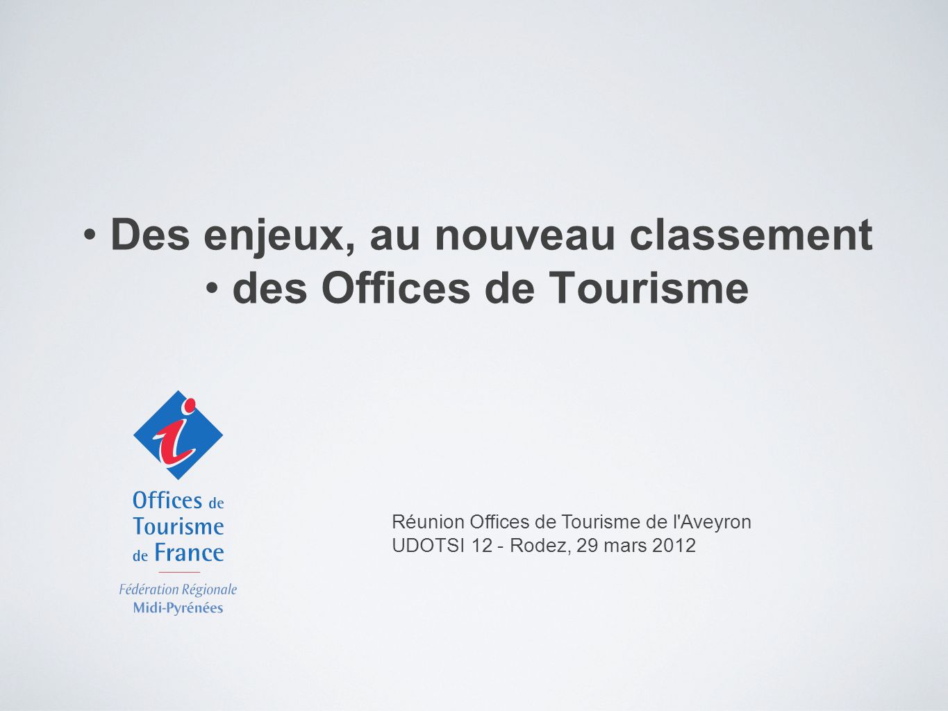 Des enjeux, au nouveau classement des Offices de Tourisme Réunion Offices de Tourisme de l Aveyron UDOTSI 12 - Rodez, 29 mars 2012