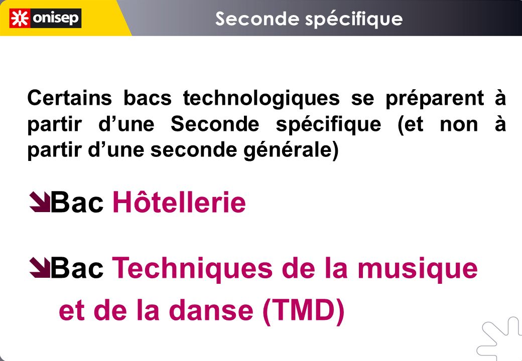 Certains bacs technologiques se préparent à partir dune Seconde spécifique (et non à partir dune seconde générale) Bac Hôtellerie Bac Techniques de la musique et de la danse (TMD)