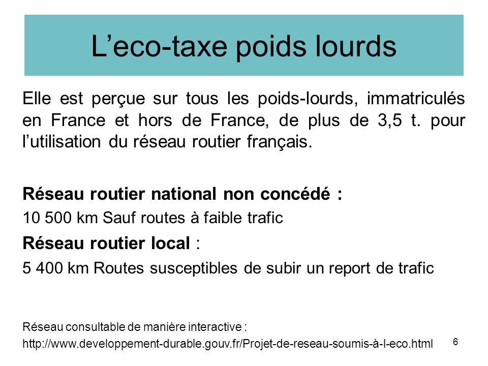 Leco-taxe poids lourds Elle est perçue sur tous les poids-lourds, immatriculés en France et hors de France, de plus de 3,5 t.