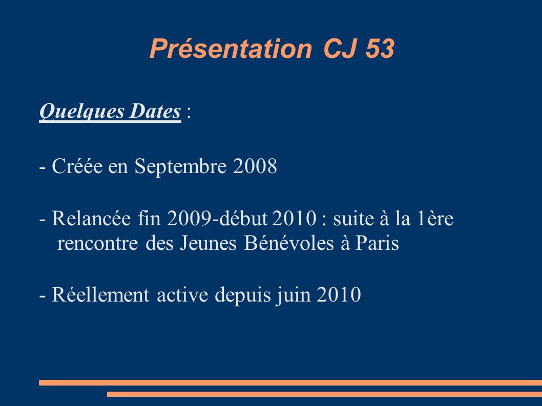Présentation CJ 53 Quelques Dates : - Créée en Septembre Relancée fin 2009-début 2010 : suite à la 1ère rencontre des Jeunes Bénévoles à Paris - Réellement active depuis juin 2010