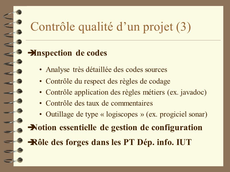 Contrôle qualité dun projet (3) è Inspection de codes Analyse très détaillée des codes sources Contrôle du respect des règles de codage Contrôle application des règles métiers (ex.