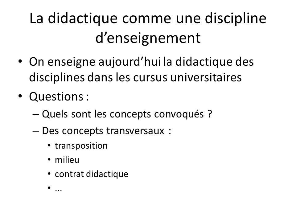 La didactique comme une discipline denseignement On enseigne aujourdhui la didactique des disciplines dans les cursus universitaires Questions : – Quels sont les concepts convoqués .