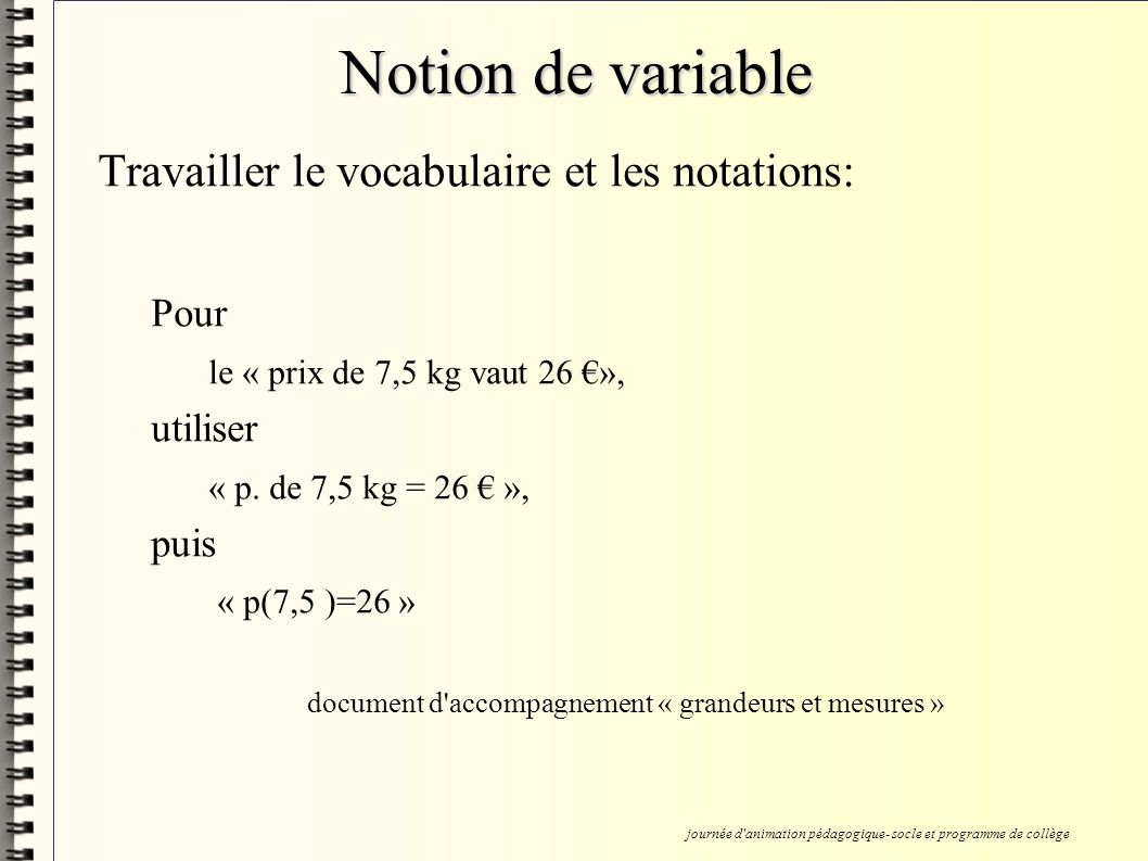 Notion de variable Travailler le vocabulaire et les notations: Pour le « prix de 7,5 kg vaut 26 », utiliser « p.