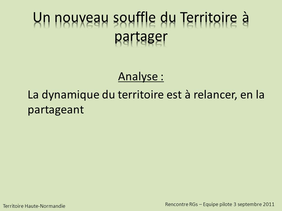Analyse : La dynamique du territoire est à relancer, en la partageant Territoire Haute-Normandie Rencontre RGs – Equipe pilote 3 septembre 2011