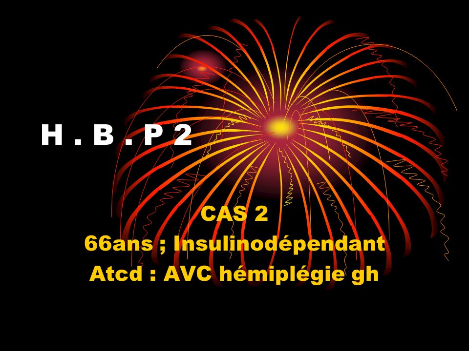 H. B. P 2 CAS 2 66ans ; Insulinodépendant Atcd : AVC hémiplégie gh