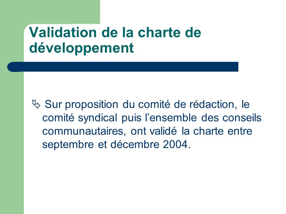 Validation de la charte de développement Sur proposition du comité de rédaction, le comité syndical puis lensemble des conseils communautaires, ont validé la charte entre septembre et décembre 2004.