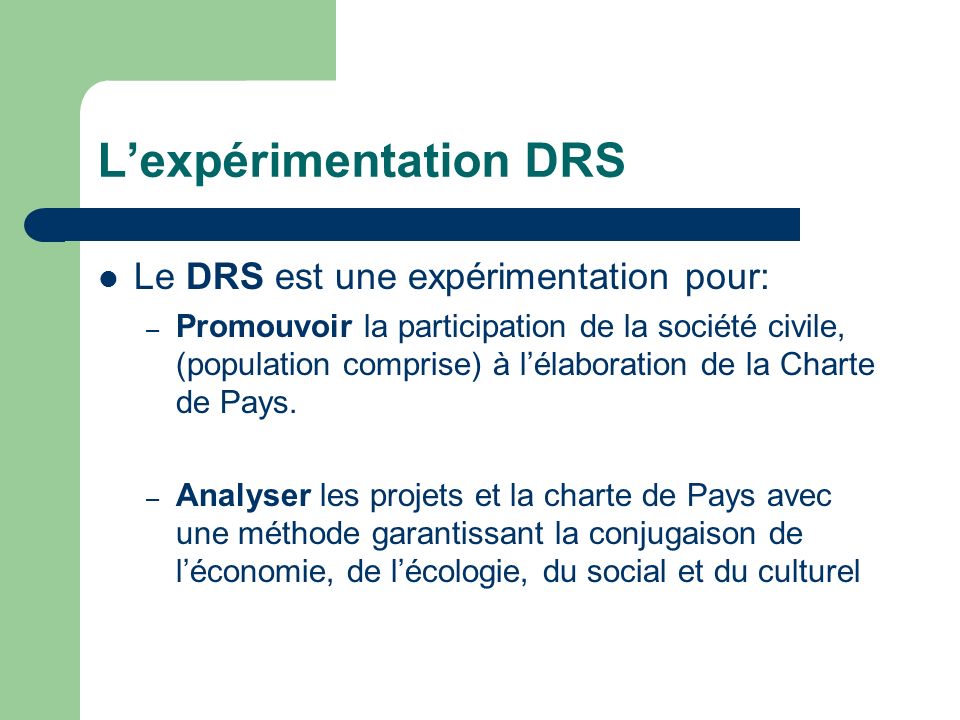 Le DRS est une expérimentation pour: – Promouvoir la participation de la société civile, (population comprise) à lélaboration de la Charte de Pays.