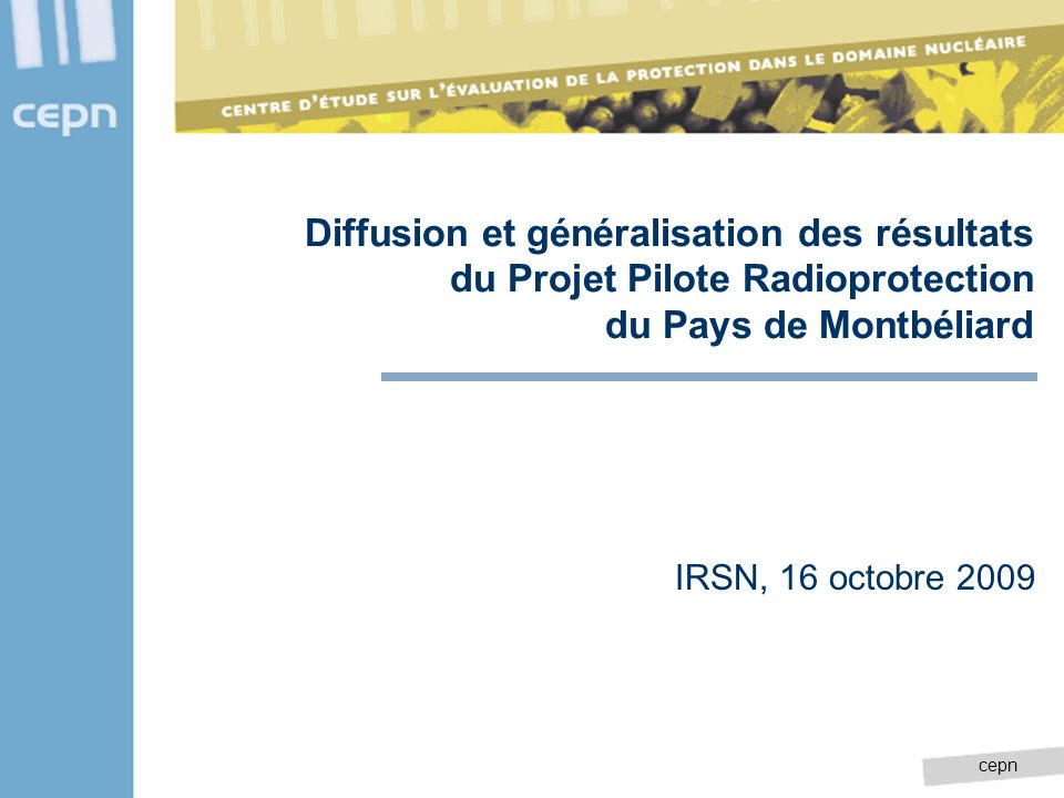 cepn Diffusion et généralisation des résultats du Projet Pilote Radioprotection du Pays de Montbéliard IRSN, 16 octobre 2009