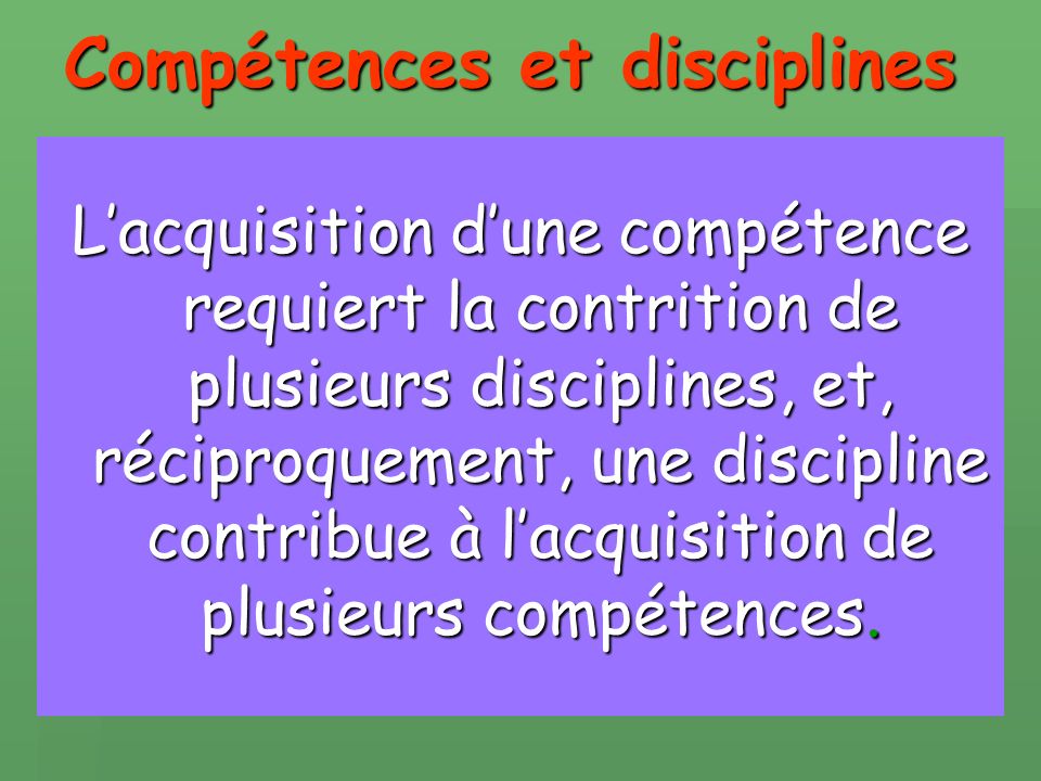 Compétences et disciplines Lacquisition dune compétence requiert la contrition de plusieurs disciplines, et, réciproquement, une discipline contribue à lacquisition de plusieurs compétences.