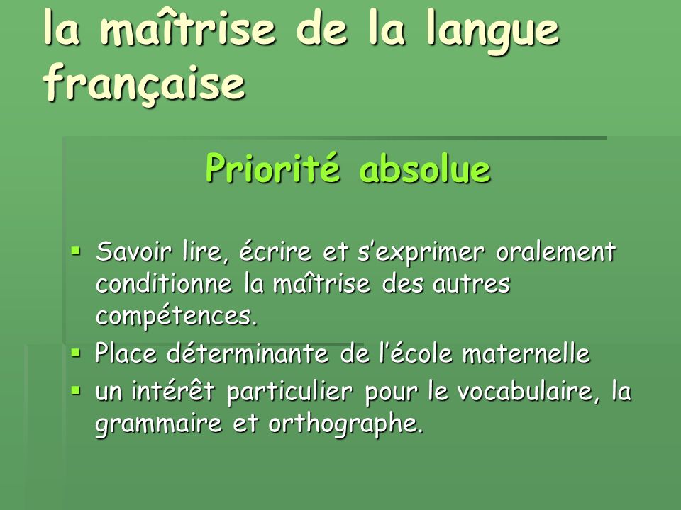 la maîtrise de la langue française Priorité absolue Savoir lire, écrire et sexprimer oralement conditionne la maîtrise des autres compétences.