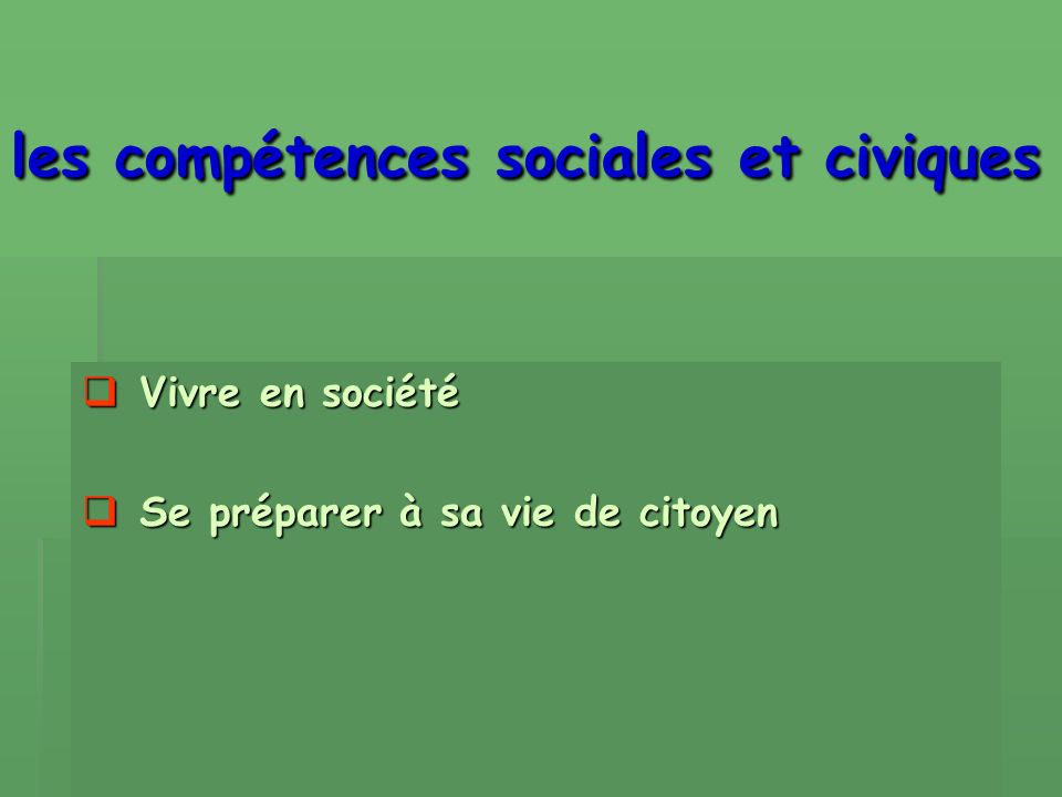 les compétences sociales et civiques Vivre en société Vivre en société Se préparer à sa vie de citoyen Se préparer à sa vie de citoyen