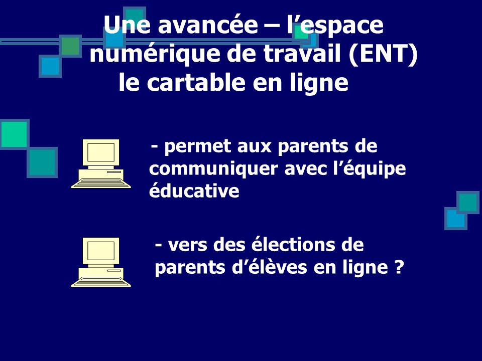 Une avancée – lespace numérique de travail (ENT) le cartable en ligne - permet aux parents de communiquer avec léquipe éducative - vers des élections de parents délèves en ligne