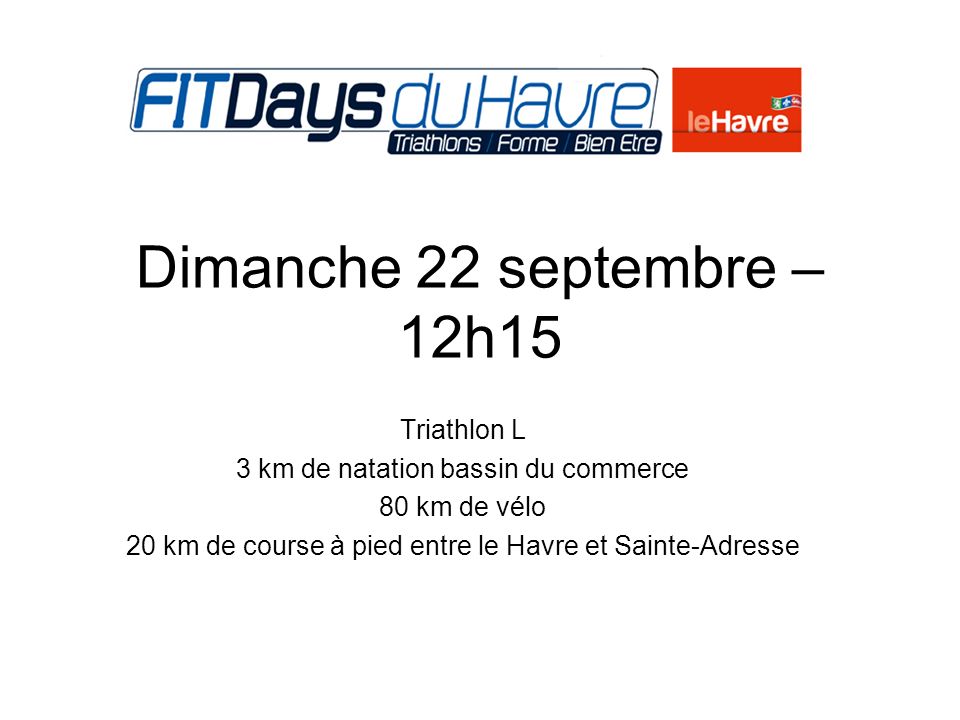 Dimanche 22 septembre – 12h15 Triathlon L 3 km de natation bassin du commerce 80 km de vélo 20 km de course à pied entre le Havre et Sainte-Adresse