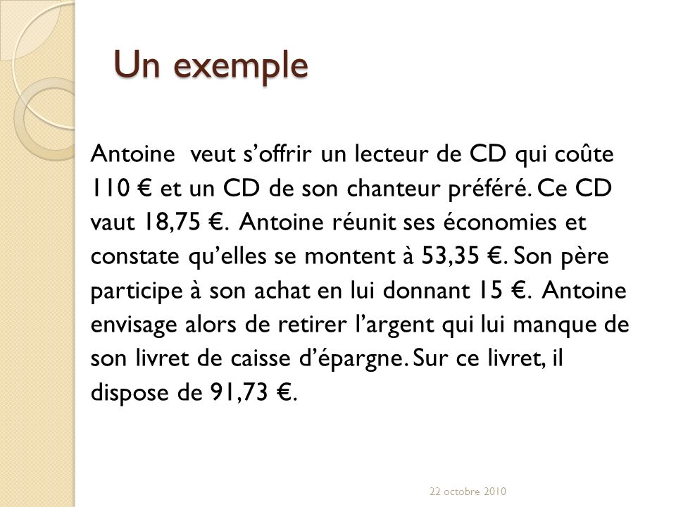 Un exemple Antoine veut soffrir un lecteur de CD qui coûte 110 et un CD de son chanteur préféré.
