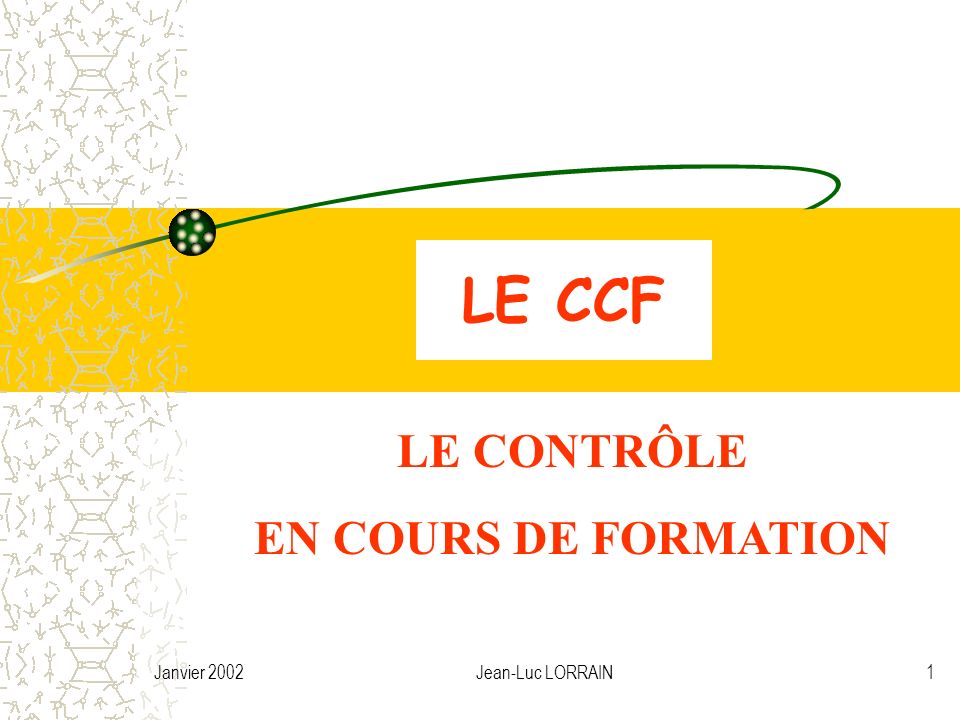 Janvier 2002Jean-Luc LORRAIN1 LE CCF LE CONTRÔLE EN COURS DE FORMATION