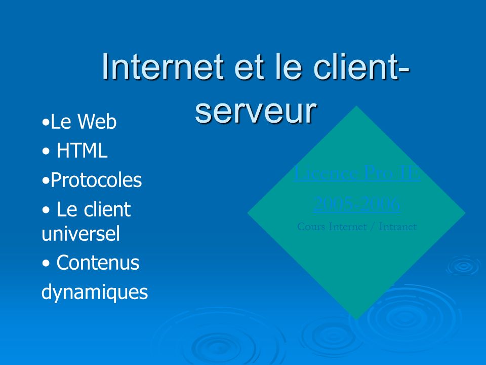 Internet et le client- serveur Licence Pro IE Cours Internet / Intranet Le Web HTML Protocoles Le client universel Contenus dynamiques