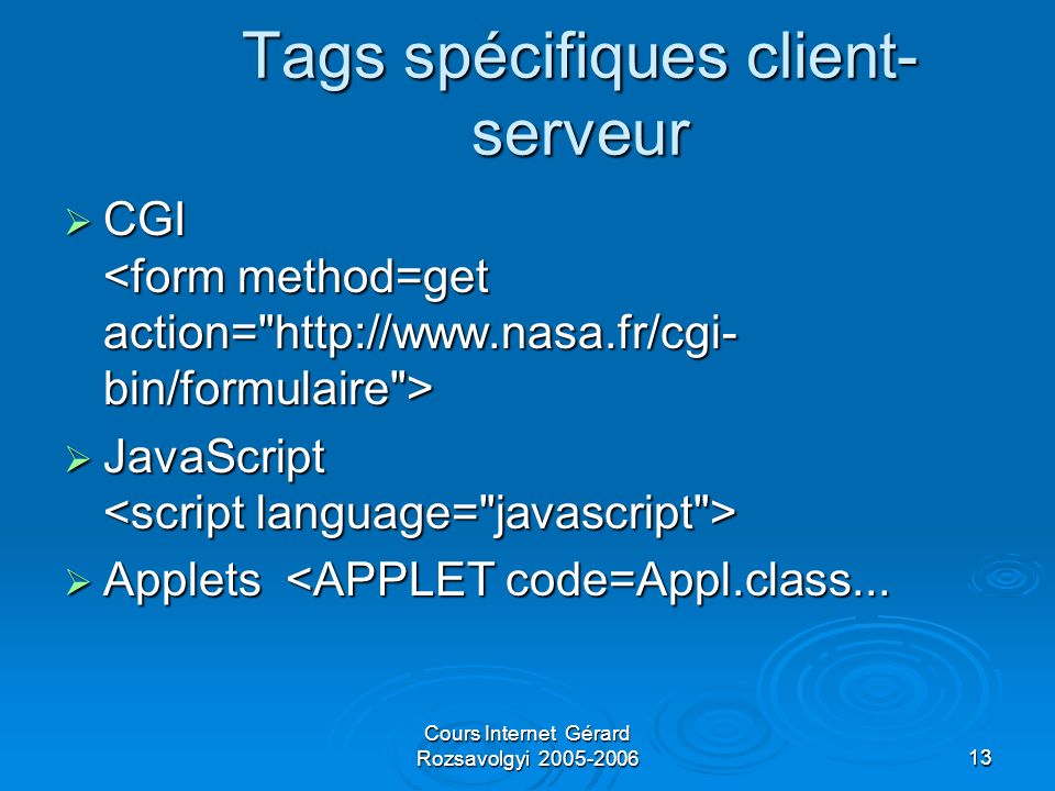 Cours Internet Gérard Rozsavolgyi Tags spécifiques client- serveur CGI CGI JavaScript JavaScript Applets <APPLET code=Appl.class...
