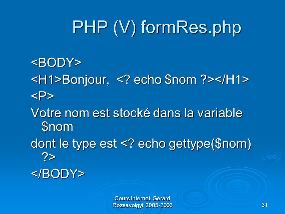 Cours Internet Gérard Rozsavolgyi PHP (V) formRes.php <BODY> Bonjour, Bonjour, <P> Votre nom est stocké dans la variable $nom dont le type est dont le type est </BODY>