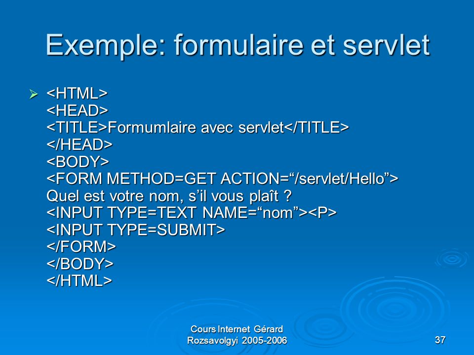 Cours Internet Gérard Rozsavolgyi Exemple: formulaire et servlet Formumlaire avec servlet Quel est votre nom, sil vous plaît .