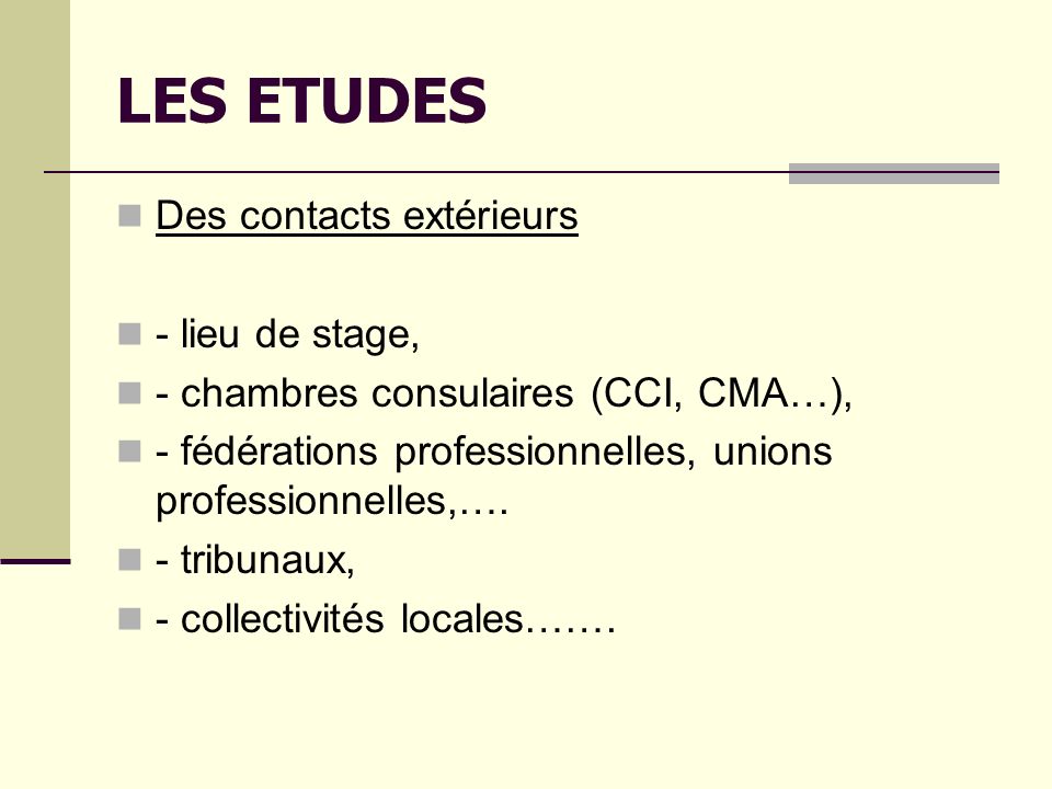 LES ETUDES Des contacts extérieurs - lieu de stage, - chambres consulaires (CCI, CMA…), - fédérations professionnelles, unions professionnelles,….