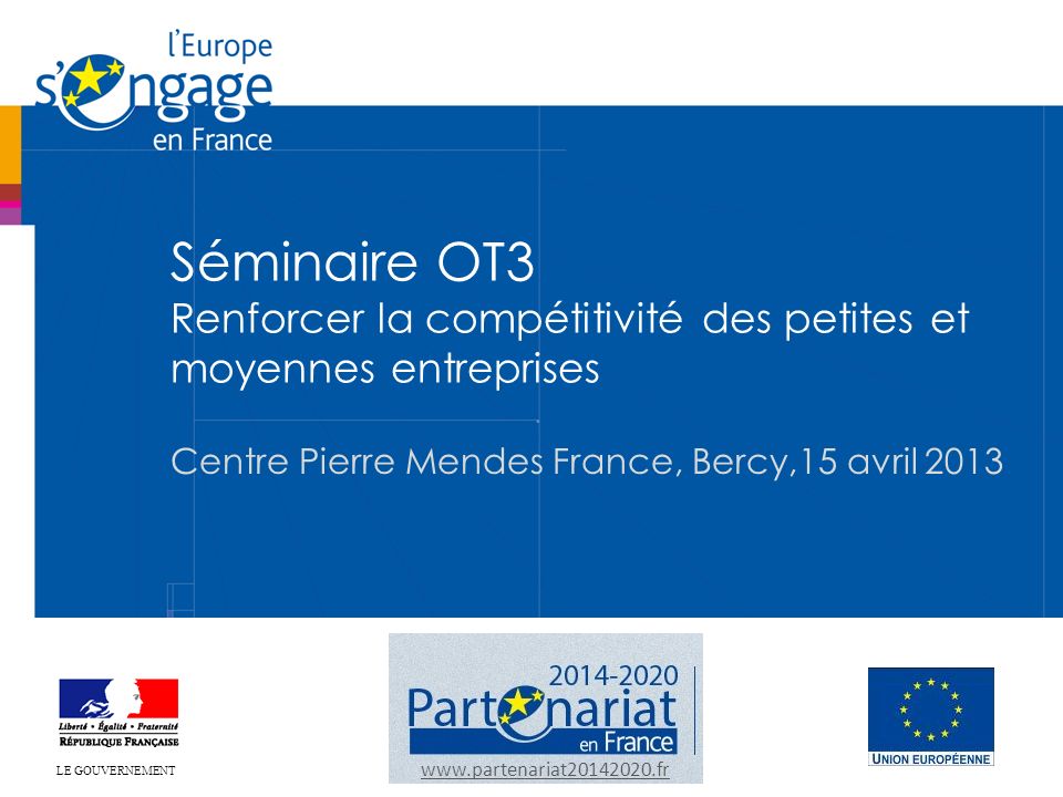 Séminaire OT3 Renforcer la compétitivité des petites et moyennes entreprises Centre Pierre Mendes France, Bercy,15 avril LE GOUVERNEMENT