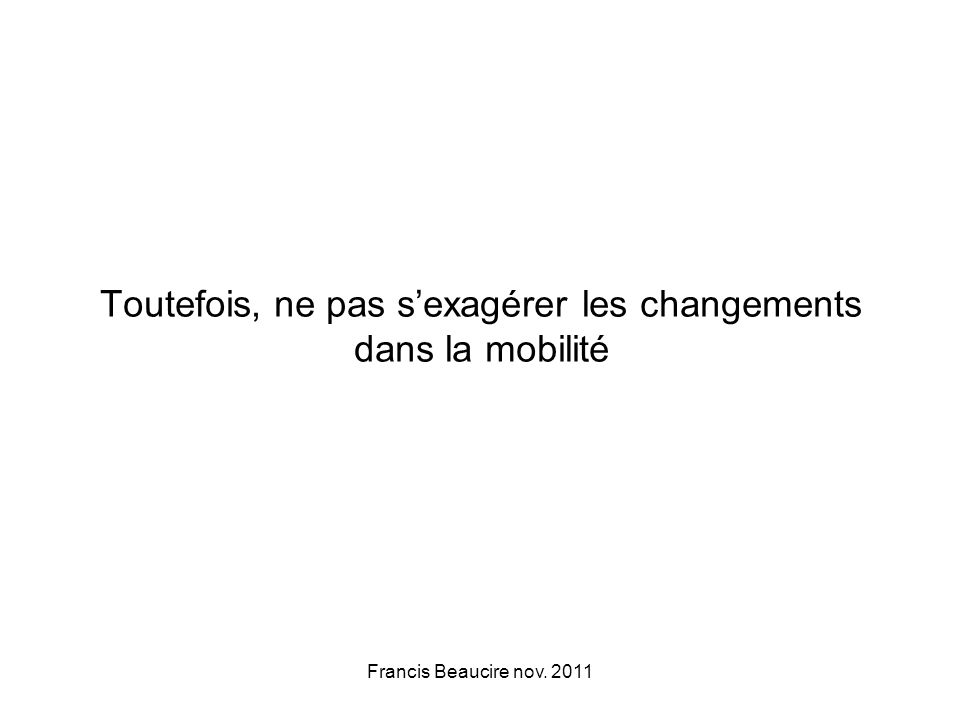 Toutefois, ne pas sexagérer les changements dans la mobilité Francis Beaucire nov. 2011