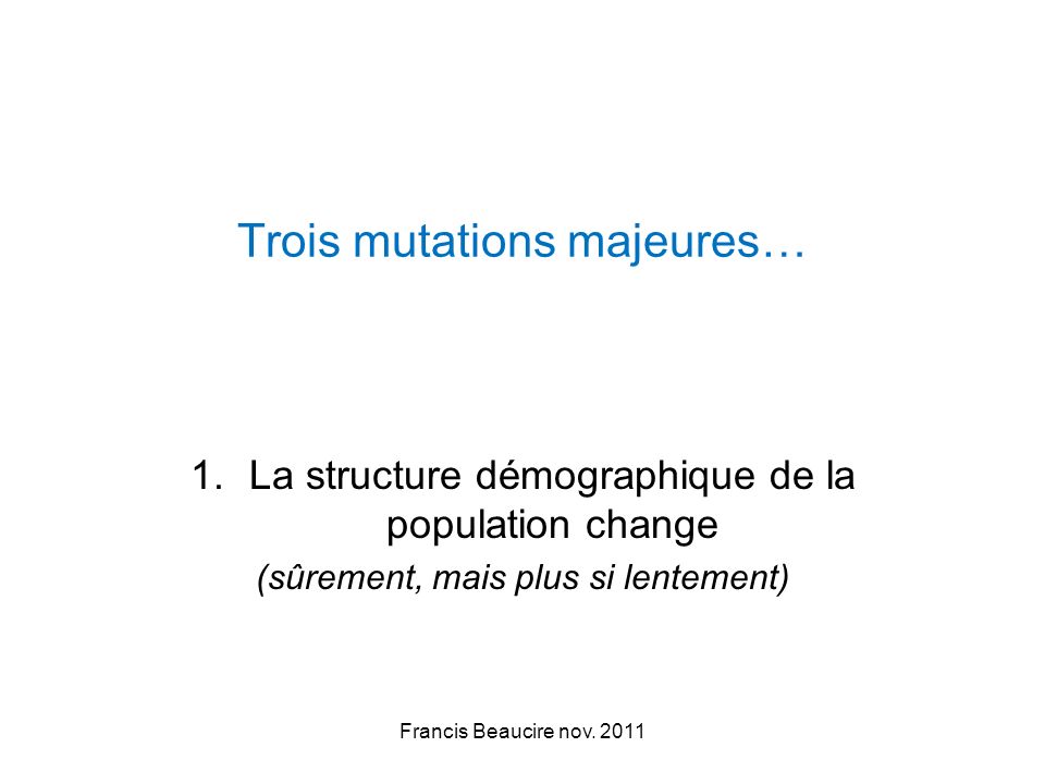 Trois mutations majeures… 1.La structure démographique de la population change (sûrement, mais plus si lentement) Francis Beaucire nov.