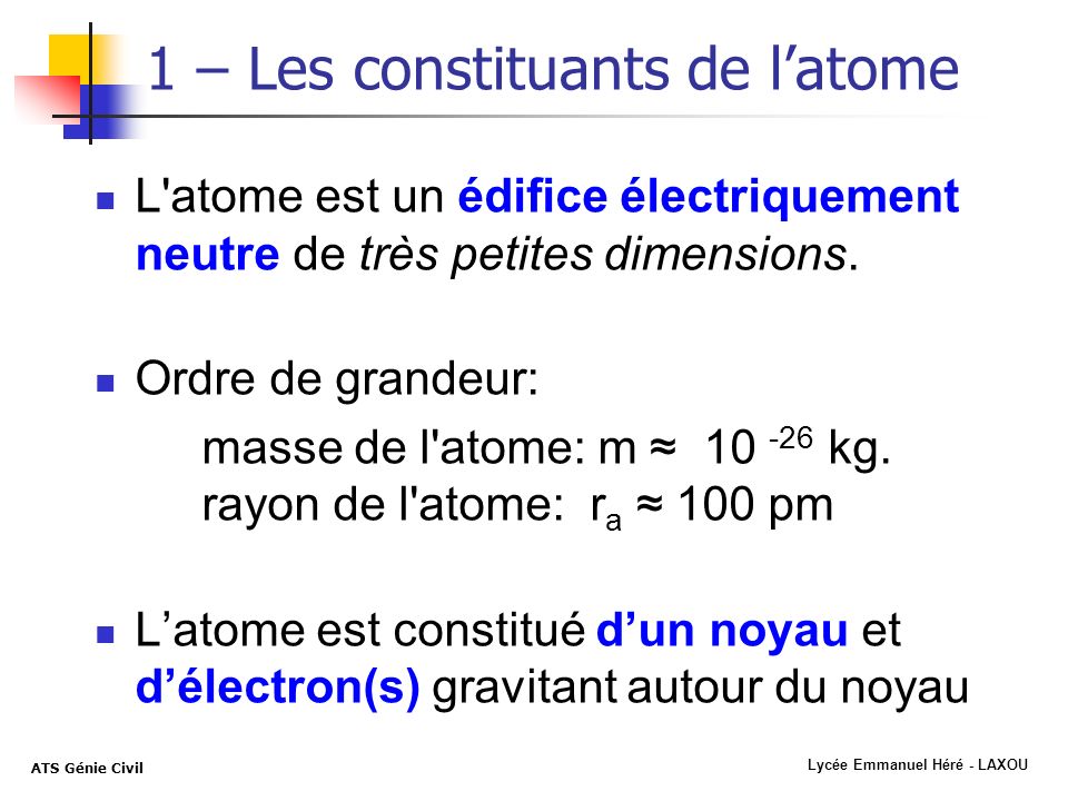 Lycée Emmanuel Héré - LAXOU ATS Génie Civil 1 – Les constituants de latome L atome est un édifice électriquement neutre de très petites dimensions.