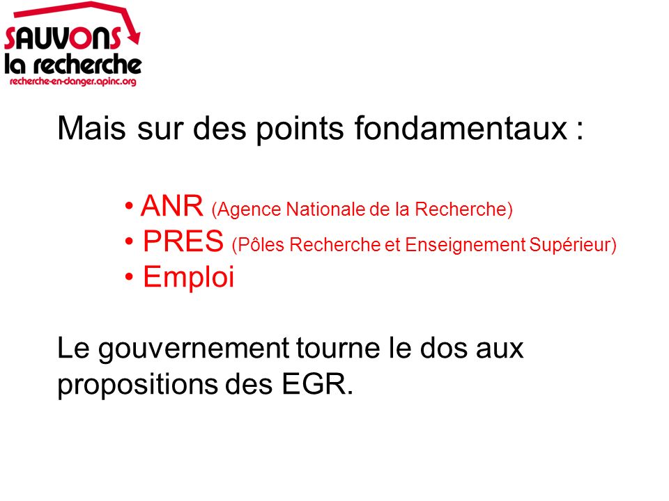 Mais sur des points fondamentaux : ANR (Agence Nationale de la Recherche) PRES (Pôles Recherche et Enseignement Supérieur) Emploi Le gouvernement tourne le dos aux propositions des EGR.