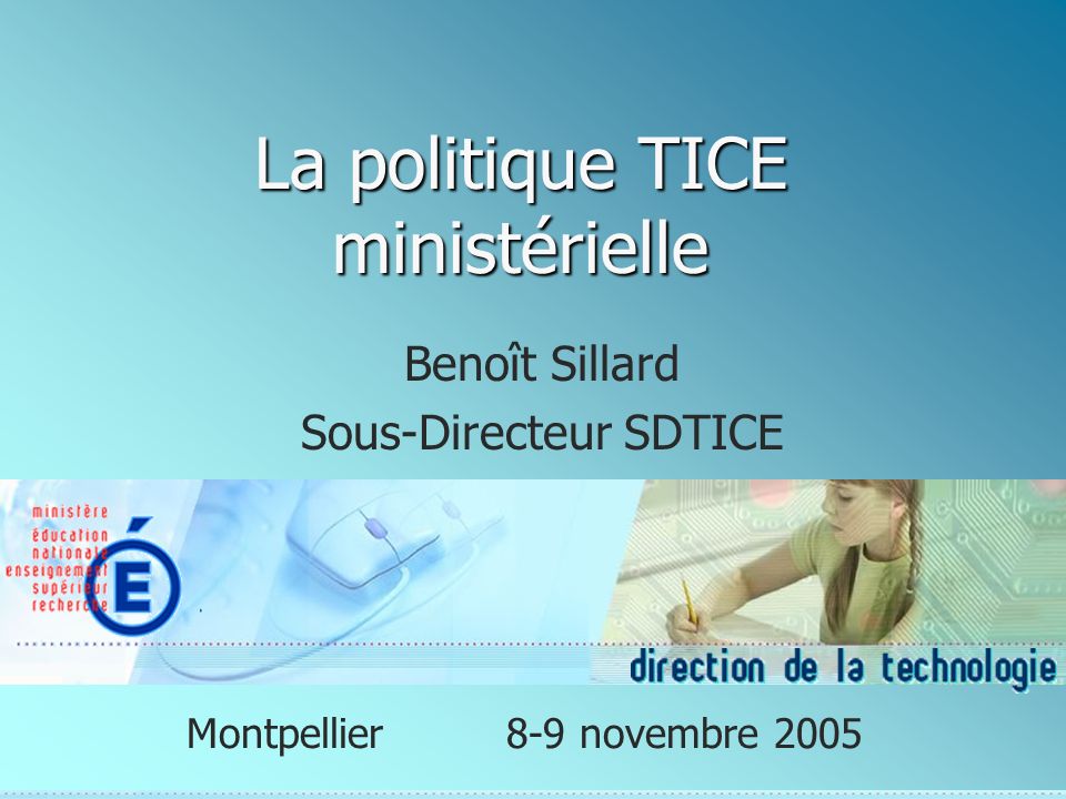 La politique TICE ministérielle Benoît Sillard Sous-Directeur SDTICE Montpellier8-9 novembre 2005