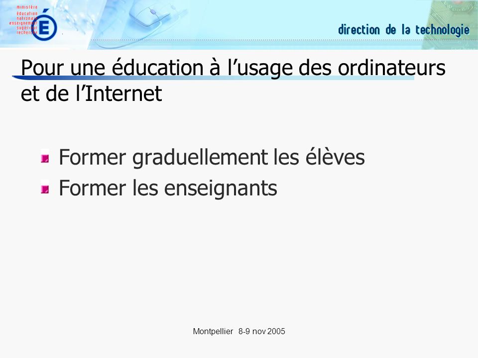 5 Montpellier 8-9 nov 2005 Pour une éducation à lusage des ordinateurs et de lInternet Former graduellement les élèves Former les enseignants