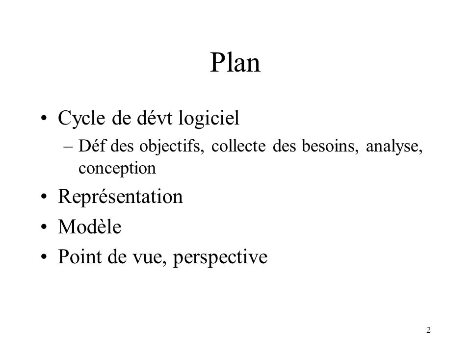 2 Plan Cycle de dévt logiciel –Déf des objectifs, collecte des besoins, analyse, conception Représentation Modèle Point de vue, perspective