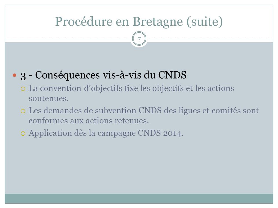 Procédure en Bretagne (suite) 3 - Conséquences vis-à-vis du CNDS La convention dobjectifs fixe les objectifs et les actions soutenues.