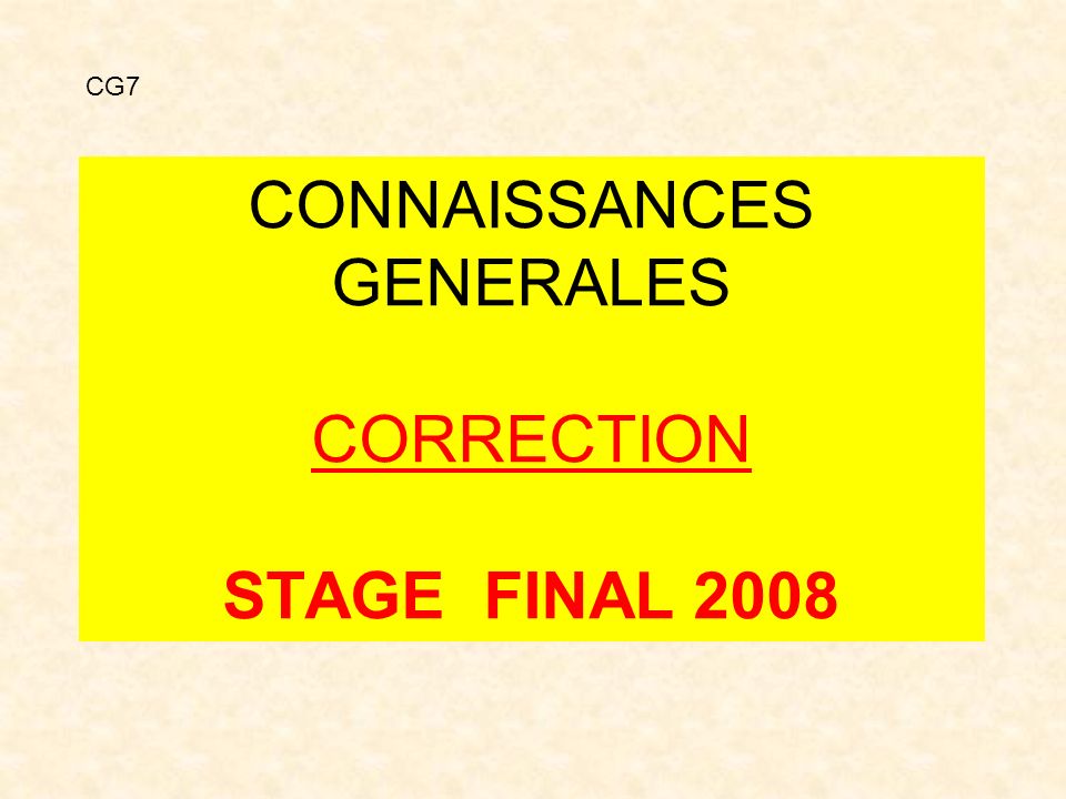 CONNAISSANCES GENERALES CORRECTION STAGE FINAL 2008 CG7