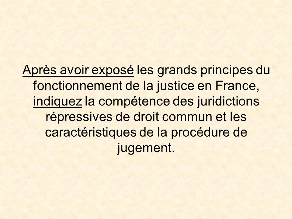 Après avoir exposé les grands principes du fonctionnement de la justice en France, indiquez la compétence des juridictions répressives de droit commun et les caractéristiques de la procédure de jugement.