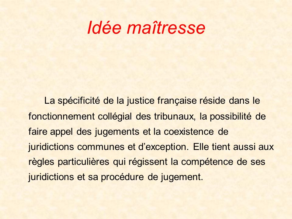 Idée maîtresse La spécificité de la justice française réside dans le fonctionnement collégial des tribunaux, la possibilité de faire appel des jugements et la coexistence de juridictions communes et dexception.