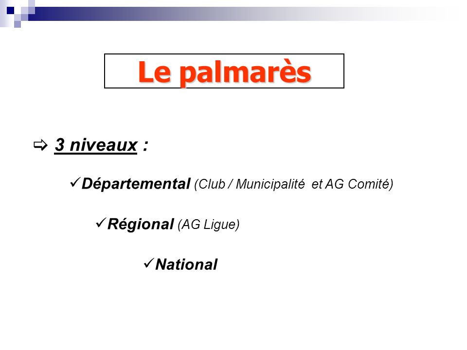 Le palmarès 3 niveaux : Départemental (Club / Municipalité et AG Comité) Régional (AG Ligue) National