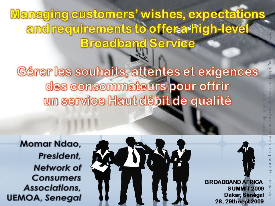 Gérer les besoins, attentes et exigences des consommateurs pour offrir un service Haut débit de qualité BROADBAND AFRICA SUMMIT 2009 Dakar, Sénégal 28, 29th sept 2009