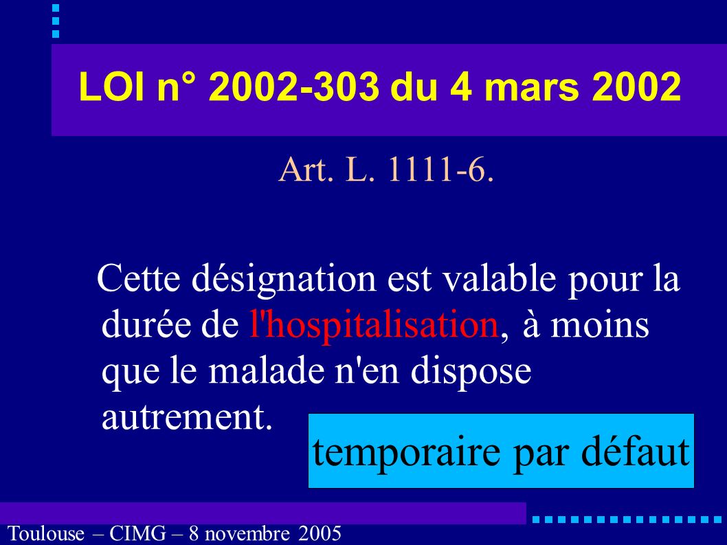 Toulouse – CIMG – 8 novembre 2005 LOI n° du 4 mars 2002 Lors de toute hospitalisation dans un établissement de santé, il est proposé au malade de désigner une personne de confiance dans les conditions prévues à l alinéa précédent.