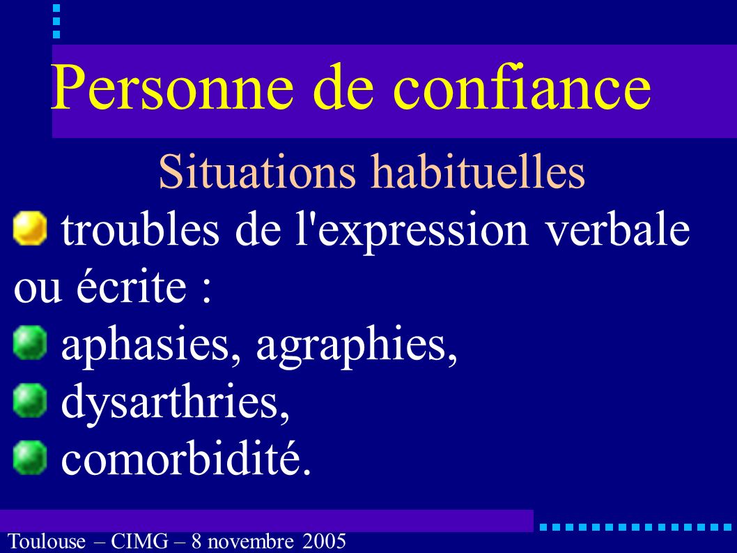 Toulouse – CIMG – 8 novembre 2005 Personne de confiance Situations habituelles troubles mnésiques : sévères, comorbidité.