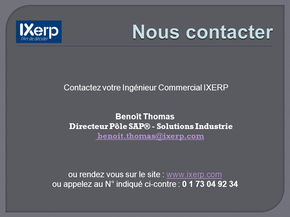 Contactez votre Ingénieur Commercial IXERP Benoît Thomas Directeur Pôle SAP® - Solutions Industrie  ou rendez vous sur le site :   ou appelez au N° indiqué ci-contre :
