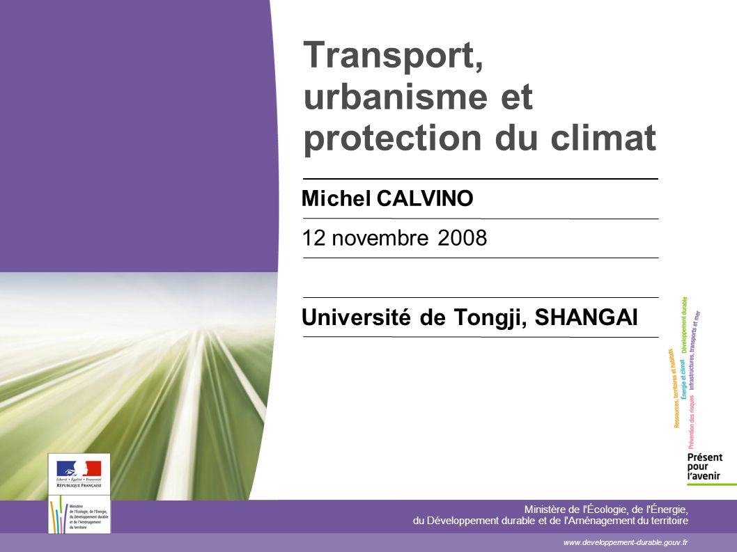 Transport, urbanisme et protection du climat Michel CALVINO 12 novembre 2008 Université de Tongji, SHANGAI Ministère de l Écologie, de l Énergie, du Développement durable et de l Aménagement du territoire