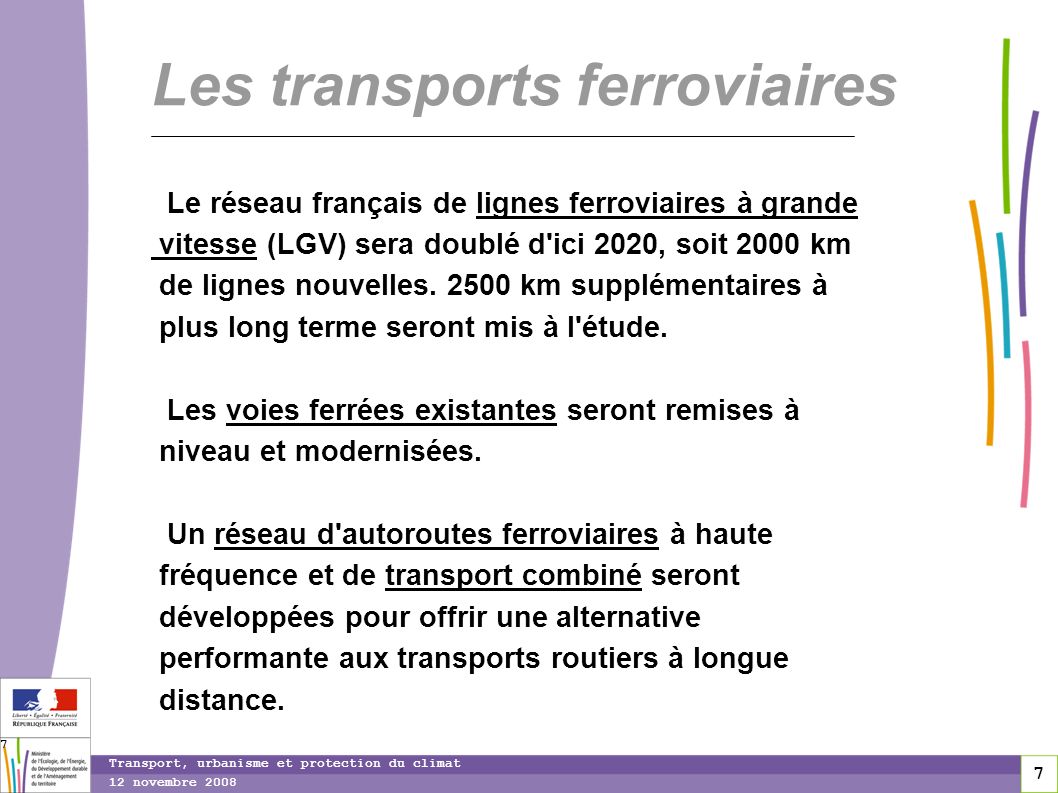 7 12 novembre 2008 Transport, urbanisme et protection du climat 7 Les transports ferroviaires Le réseau français de lignes ferroviaires à grande vitesse (LGV) sera doublé d ici 2020, soit 2000 km de lignes nouvelles.