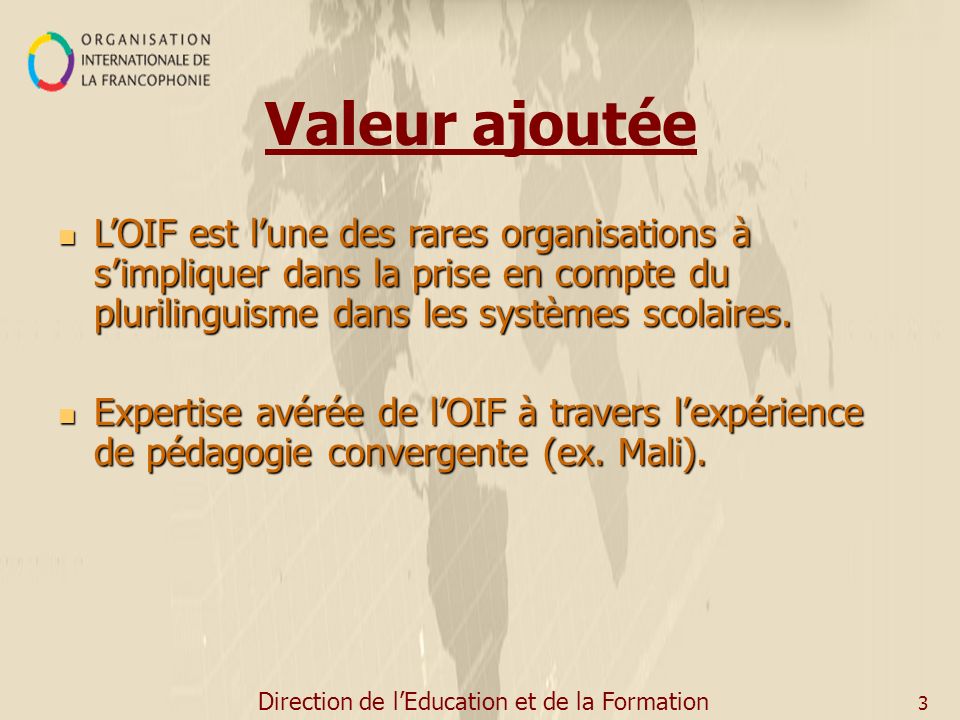 Direction de lEducation et de la Formation 3 Valeur ajoutée LOIF est lune des rares organisations à simpliquer dans la prise en compte du plurilinguisme dans les systèmes scolaires.